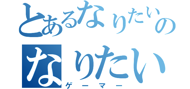 とあるなりたいのなりたい（ゲーマー）