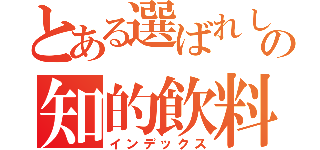 とある選ばれし者の知的飲料（インデックス）