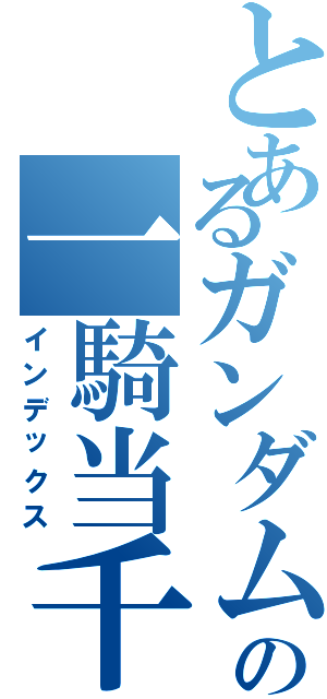 とあるガンダムの一騎当千（インデックス）