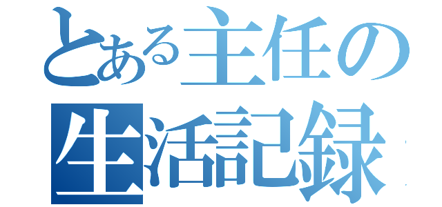 とある主任の生活記録（）