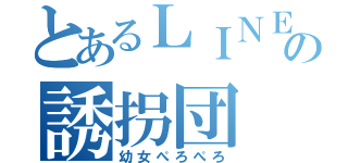 とあるＬＩＮＥの誘拐団（幼女ぺろぺろ）