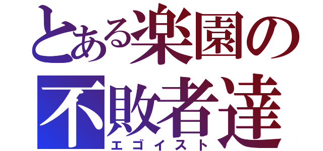 とある楽園の不敗者達（エゴイスト）