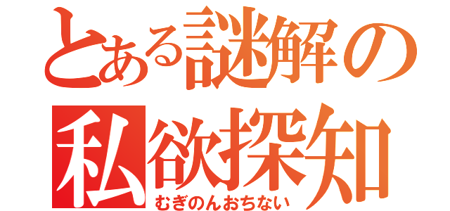 とある謎解の私欲探知（むぎのんおちない）