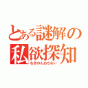 とある謎解の私欲探知（むぎのんおちない）