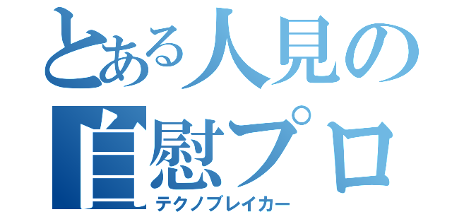 とある人見の自慰プロ（テクノブレイカー）