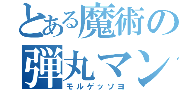 とある魔術の弾丸マン（モルゲッソヨ）