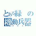 とある緑の機動兵器（ザクⅡ）