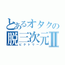 とあるオタクの脱三次元Ⅱ（ビクトリー）