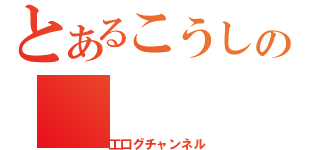 とあるこうしの（工口グチャンネル）