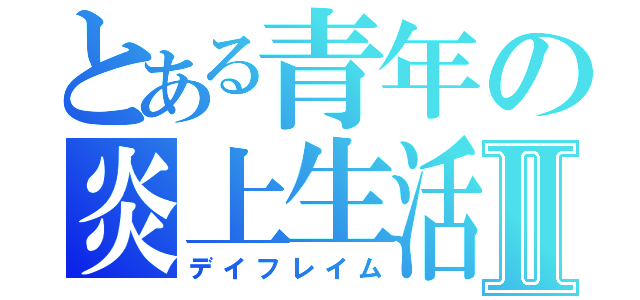 とある青年の炎上生活Ⅱ（デイフレイム）