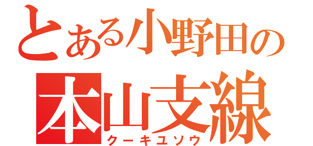 とある小野田の本山支線（クーキユソウ）