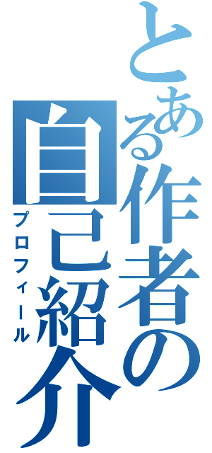 とある作者の自己紹介（プロフィール）