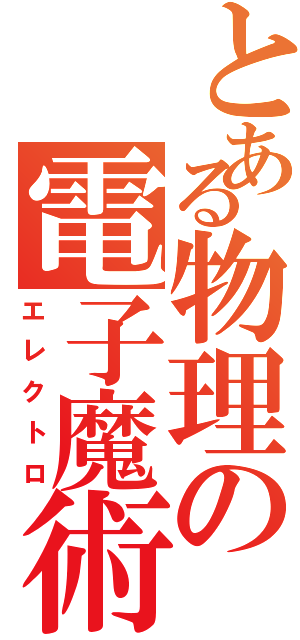 とある物理の電子魔術（エレクトロ）