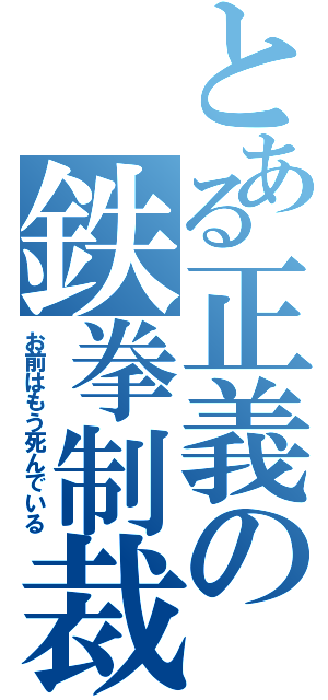 とある正義の鉄拳制裁（お前はもう死んでいる）