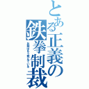 とある正義の鉄拳制裁（お前はもう死んでいる）