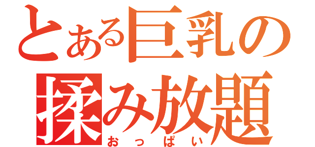 とある巨乳の揉み放題（おっぱい）