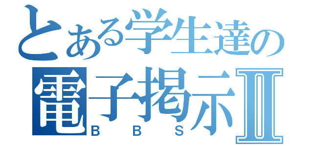 とある学生達の電子掲示板Ⅱ（ＢＢＳ）