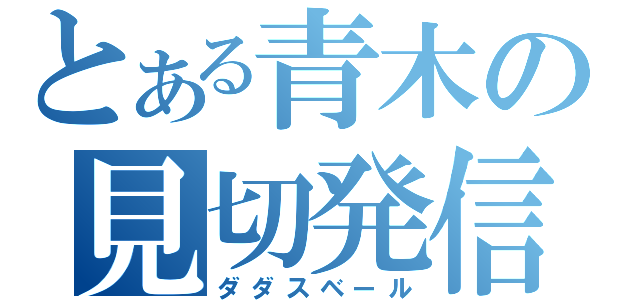 とある青木の見切発信（ダダスベール）