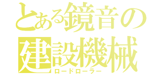 とある鏡音の建設機械（ロードローラー）