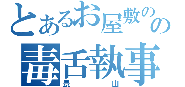 とあるお屋敷のの毒舌執事（景山）