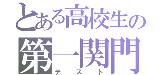 とある高校生の第一関門（テスト）