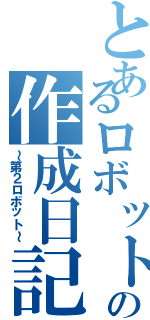 とあるロボットの作成日記（～第２ロボット～）