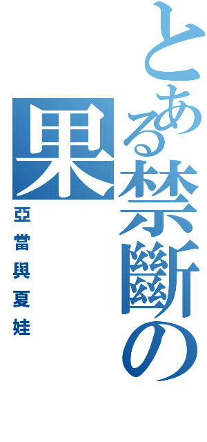 とある禁斷の果Ⅱ（亞當與夏娃）