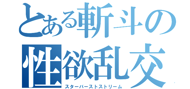 とある斬斗の性欲乱交（スターバーストストリーム）