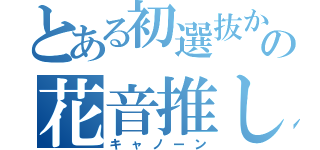 とある初選抜からの花音推し（キャノーン）