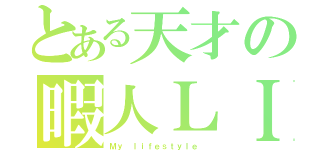 とある天才の暇人ＬＩＦＥ（Ｍｙ ｌｉｆｅｓｔｙｌｅ ）