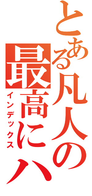 とある凡人の最高にハイ（インデックス）