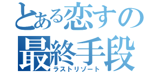 とある恋すの最終手段（ラストリゾート）