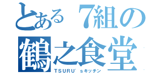 とある７組の鶴之食堂（ＴＳＵＲＵ'ｓキッチン）