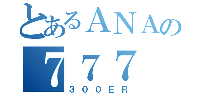 とあるＡＮＡの７７７（３００ＥＲ）