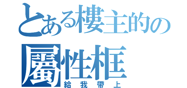 とある樓主的の屬性框（給我帶上）