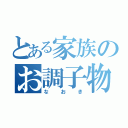 とある家族のお調子物（なおき）