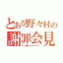 とある野々村の謝罪会見（やっと議員になったんですぅ！）