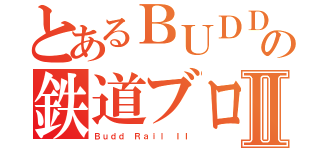 とあるＢＵＤＤの鉄道ブログⅡ（Ｂｕｄｄ Ｒａｉｌ ＩＩ）