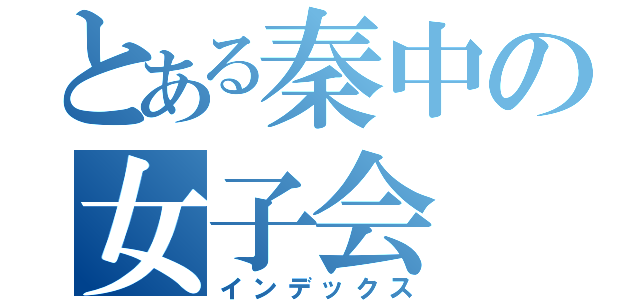 とある秦中の女子会（インデックス）