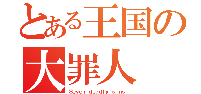 とある王国の大罪人（Ｓｅｖｅｎ ｄｅａｄｌｙ ｓｉｎｓ ）