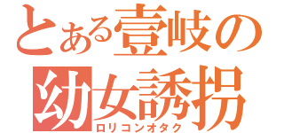 とある壹岐の幼女誘拐（ロリコンオタク）