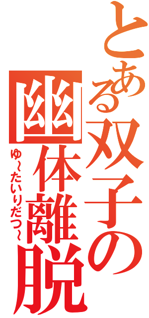 とある双子の幽体離脱（ゆ～たいりだつ～）