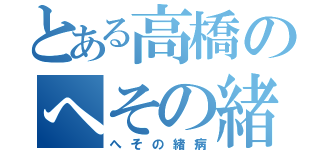 とある高橋のへその緒研究会（へその緒病）