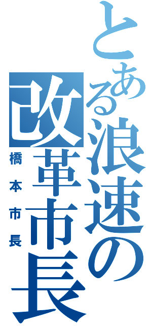 とある浪速の改革市長（橋本市長）