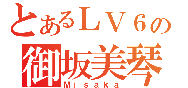 とあるＬＶ６の御坂美琴（Ｍｉｓａｋａ）