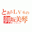 とあるＬＶ６の御坂美琴（Ｍｉｓａｋａ）