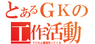 とあるＧＫの工作活動（マジかよ糞箱売ってくる）