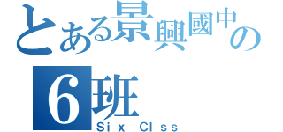 とある景興國中の６班（Ｓｉｘ Ｃｌｓｓ）