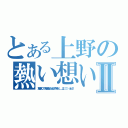 とある上野の熱い想いⅡ（左隣の人に（１マスとも限らない）しかし３マス行くとヽ（＿ ＿｜｜｜）））） オェェェ！！）