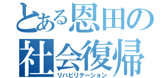 とある恩田の社会復帰（リハビリテーション）